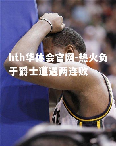 热火负于爵士遭遇两连败
